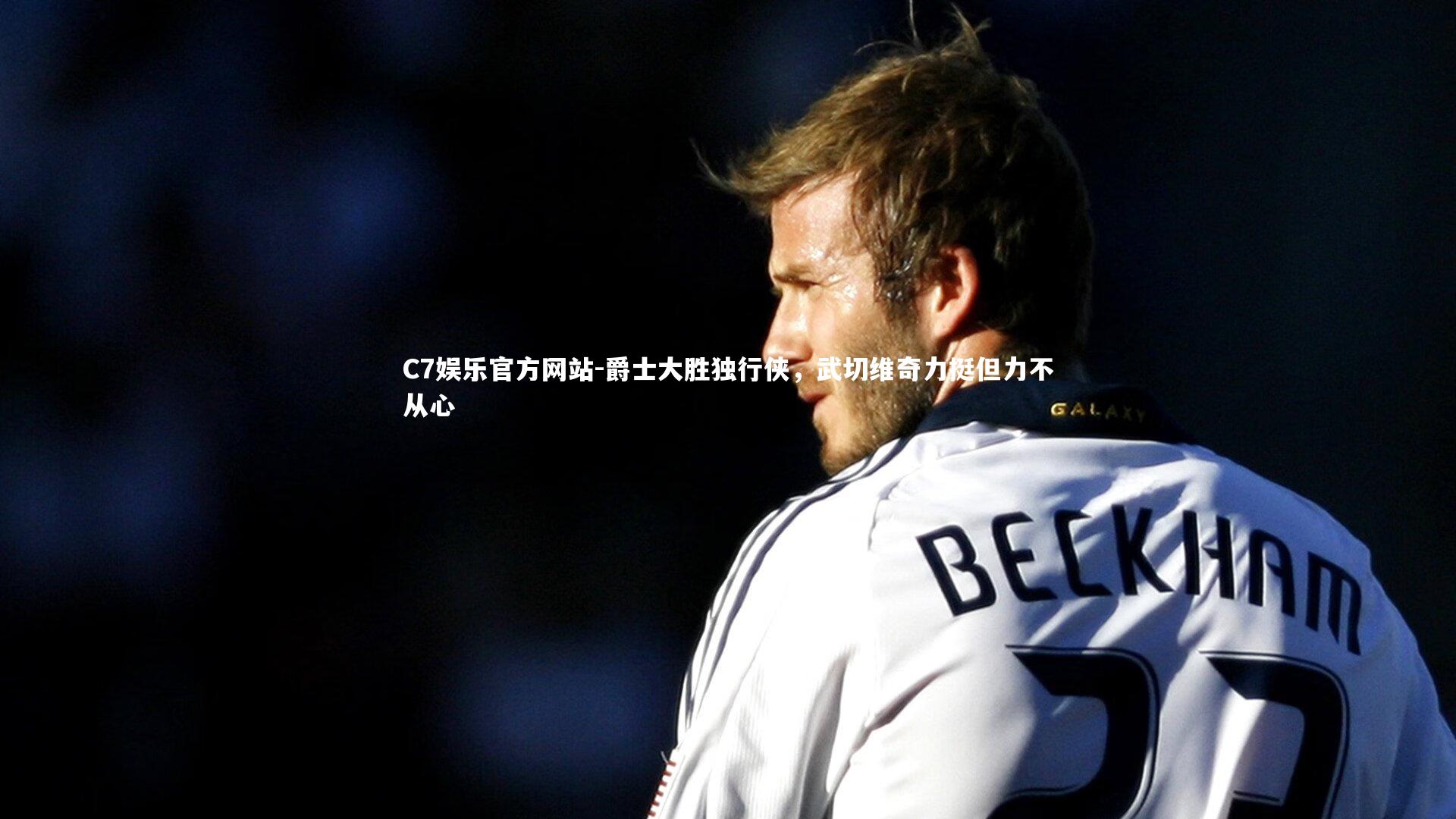 C7娱乐官方网站-爵士大胜独行侠，武切维奇力挺但力不从心