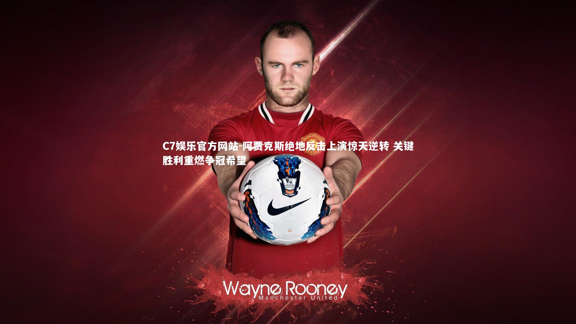 阿贾克斯绝地反击上演惊天逆转 关键胜利重燃争冠希望