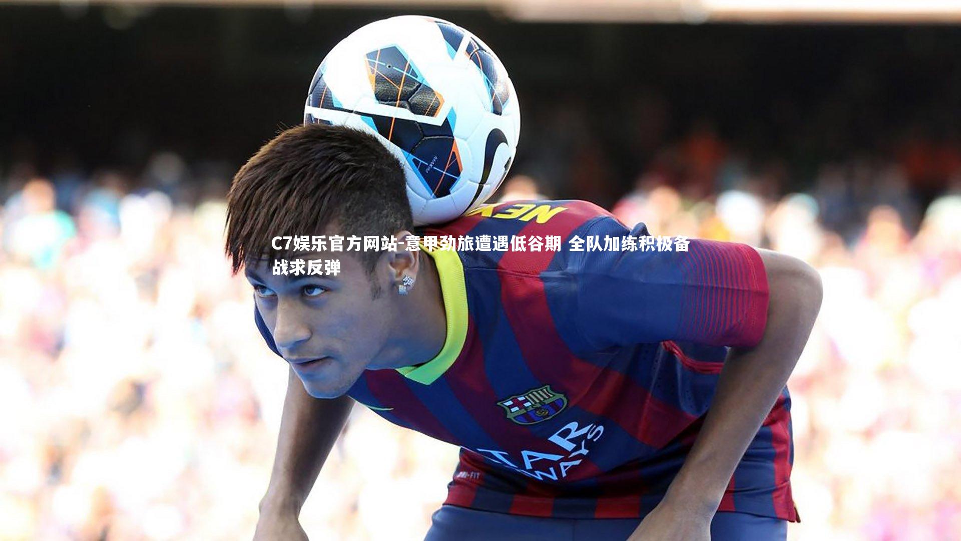 意甲劲旅遭遇低谷期 全队加练积极备战求反弹