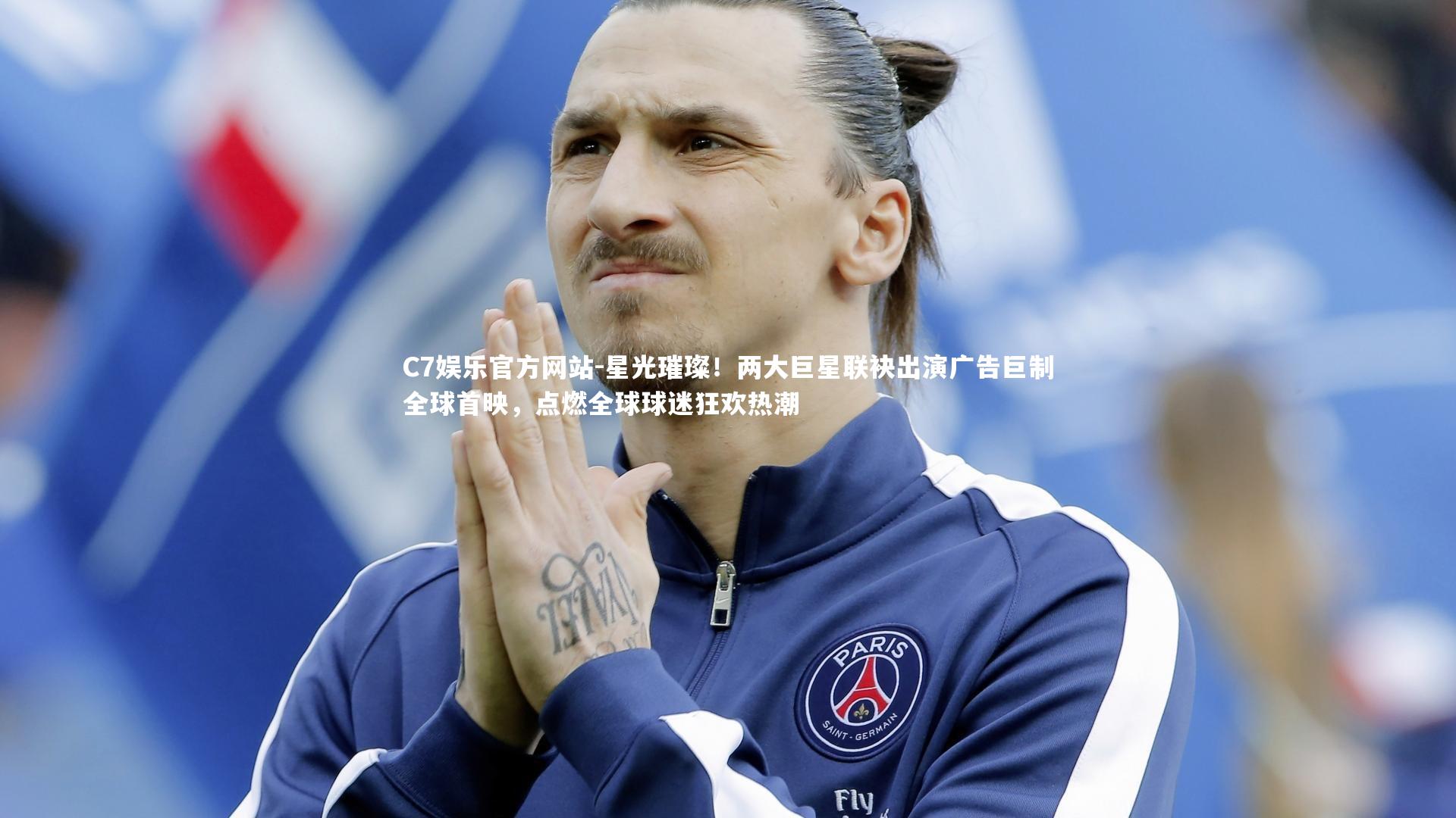 星光璀璨！两大巨星联袂出演广告巨制全球首映，点燃全球球迷狂欢热潮