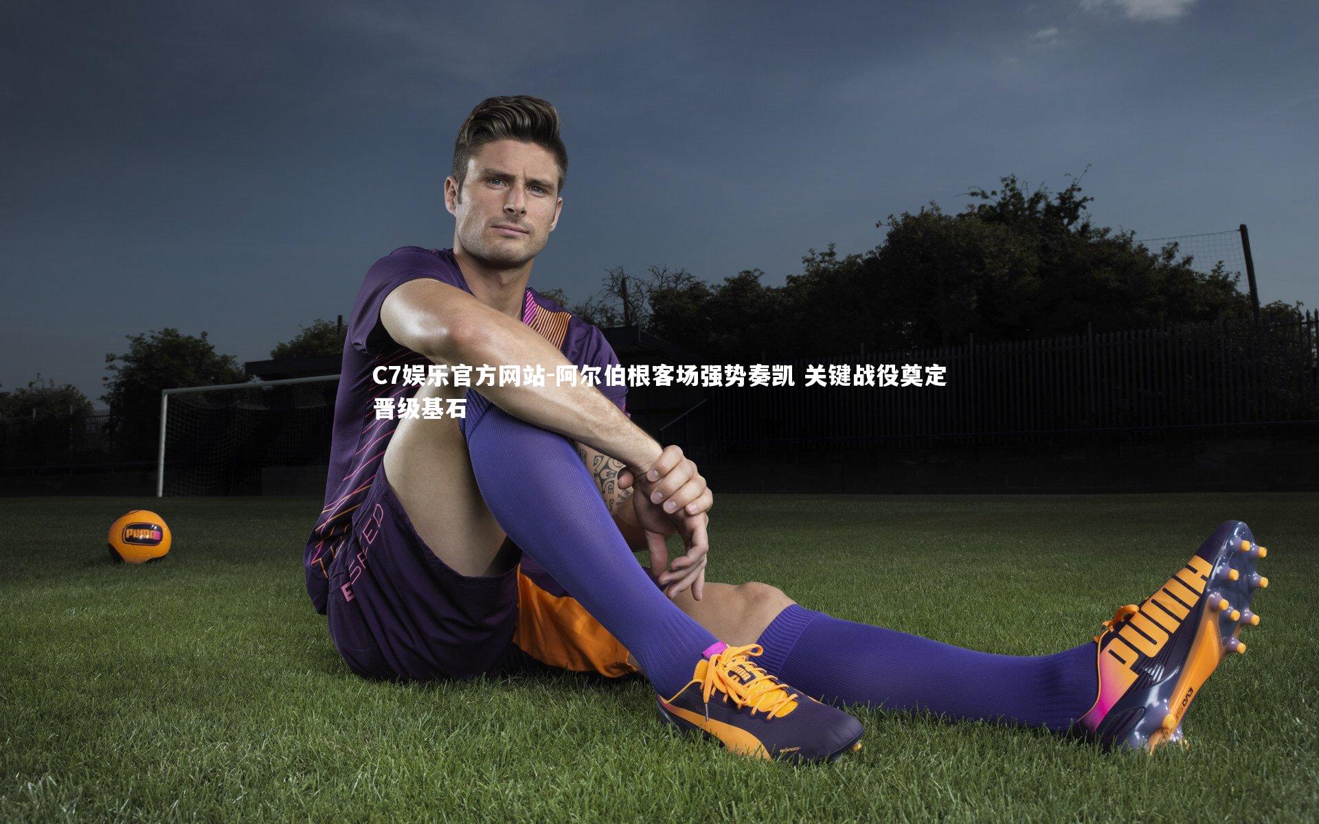 C7娱乐官方网站-阿尔伯根客场强势奏凯 关键战役奠定晋级基石