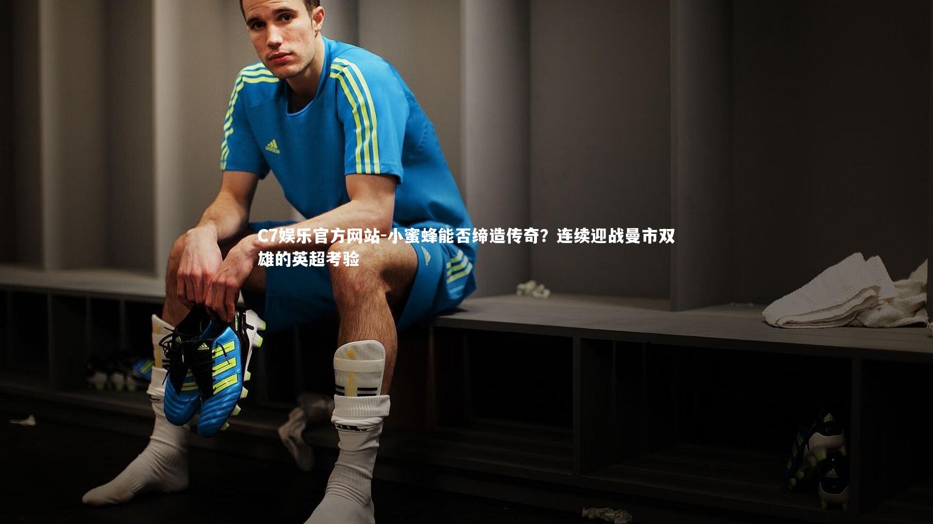 小蜜蜂能否缔造传奇？连续迎战曼市双雄的英超考验