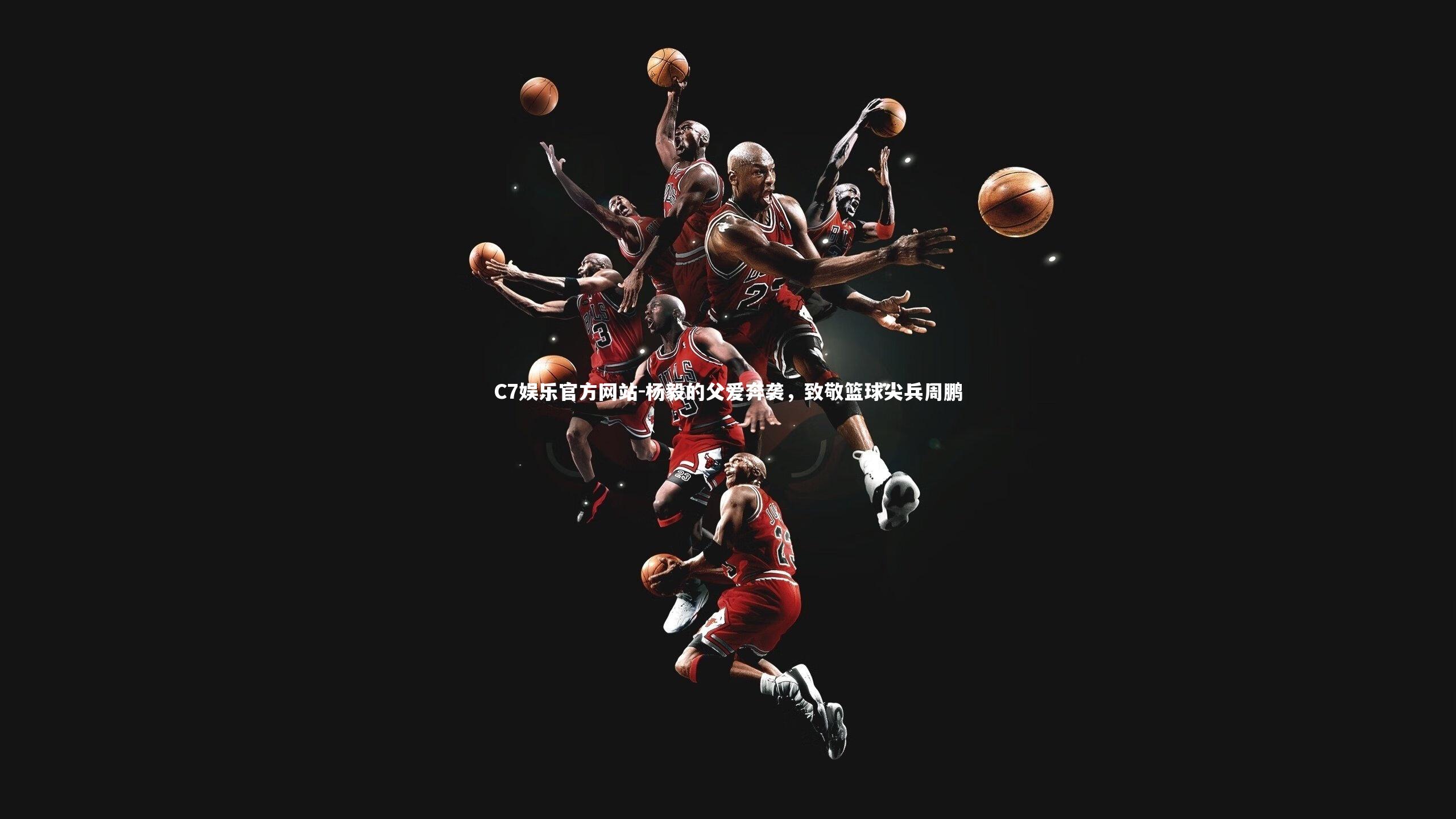 杨毅的父爱奔袭，致敬篮球尖兵周鹏