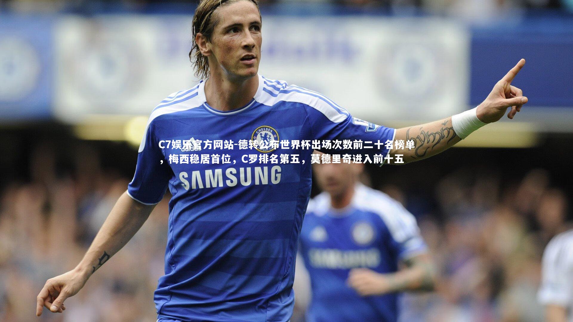 德转公布世界杯出场次数前二十名榜单，梅西稳居首位，C罗排名第五，莫德里奇进入前十五