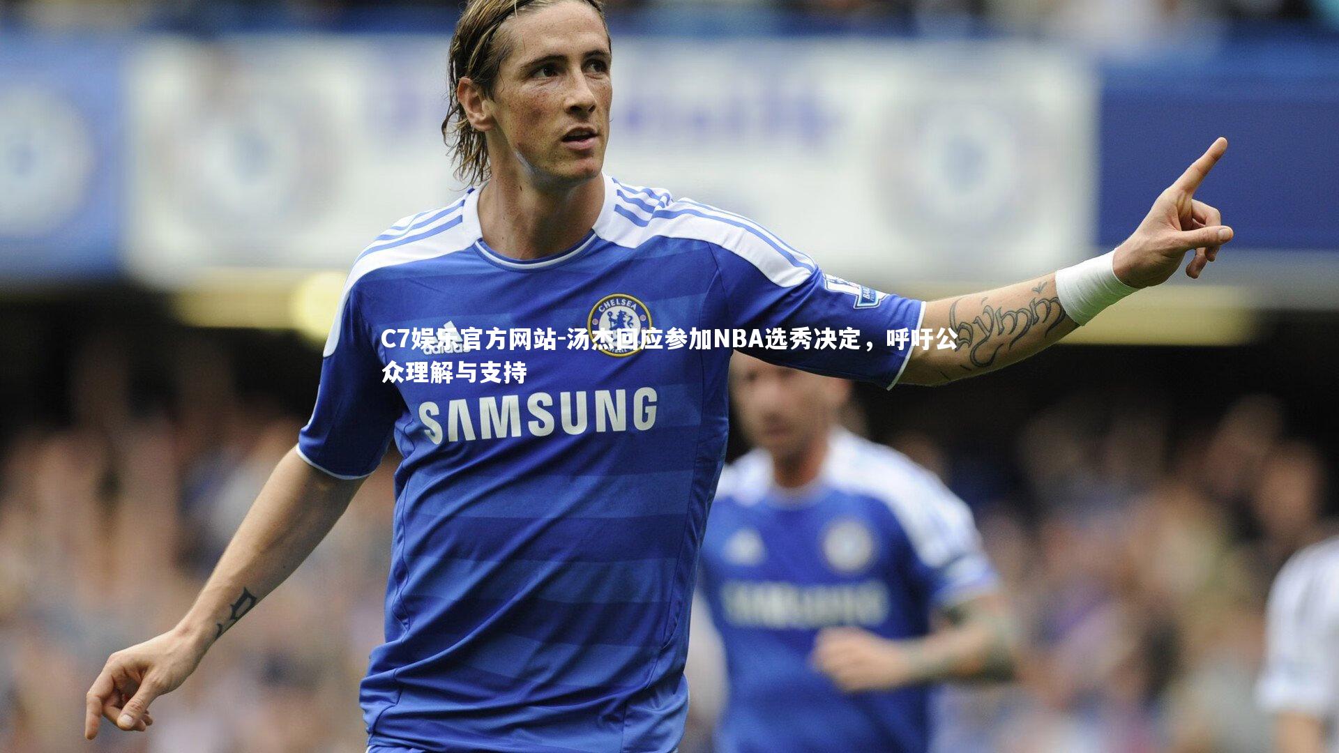 汤杰回应参加NBA选秀决定，呼吁公众理解与支持